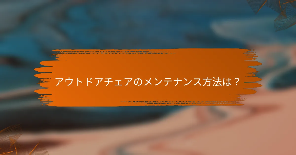 アウトドアチェアのメンテナンス方法は？