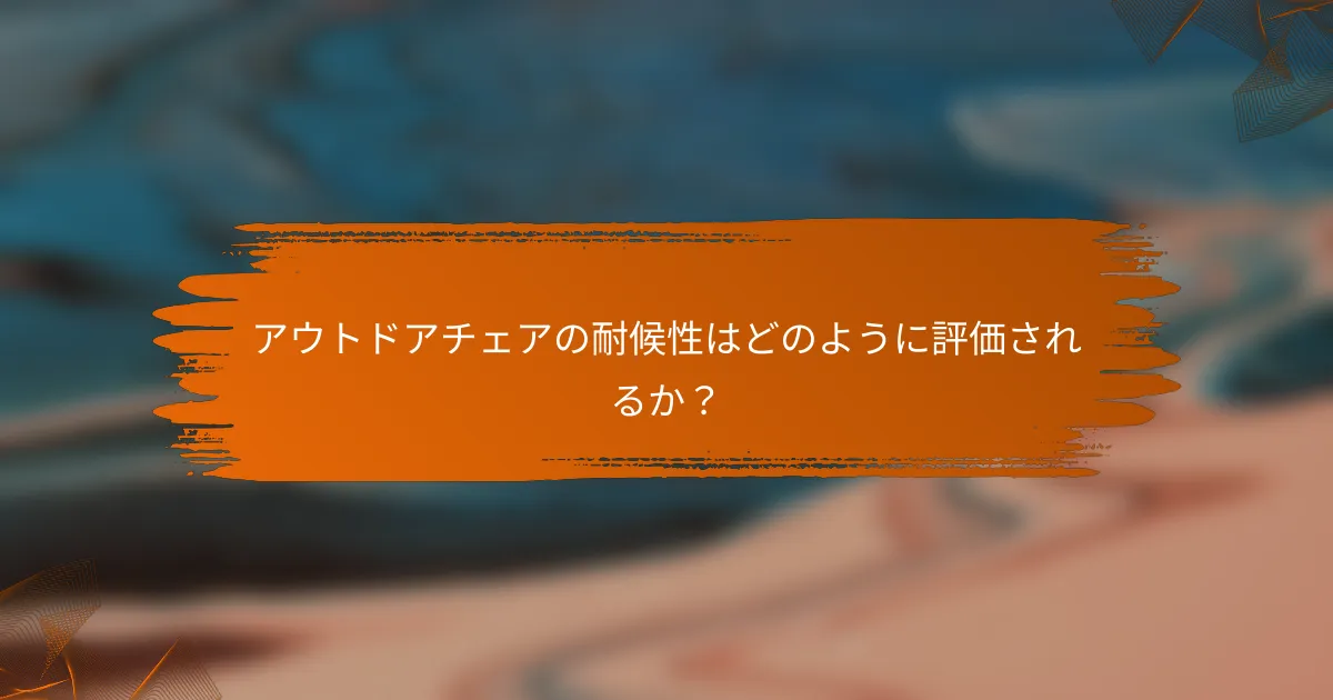アウトドアチェアの耐候性はどのように評価されるか？