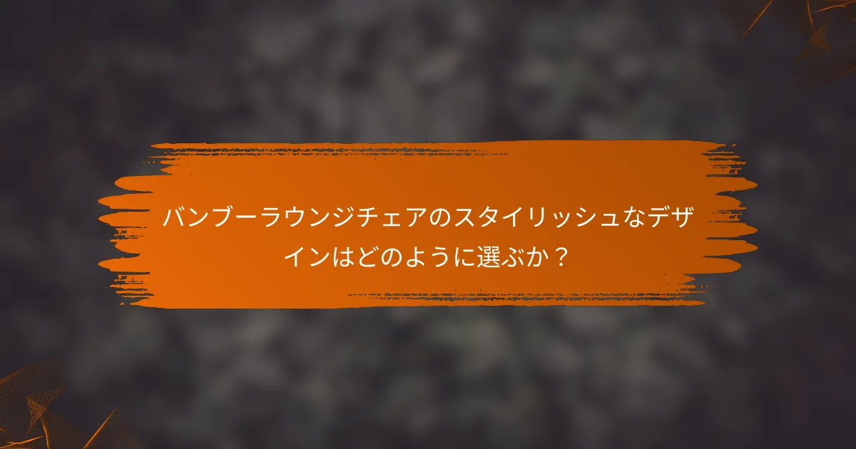 バンブーラウンジチェアのスタイリッシュなデザインはどのように選ぶか？