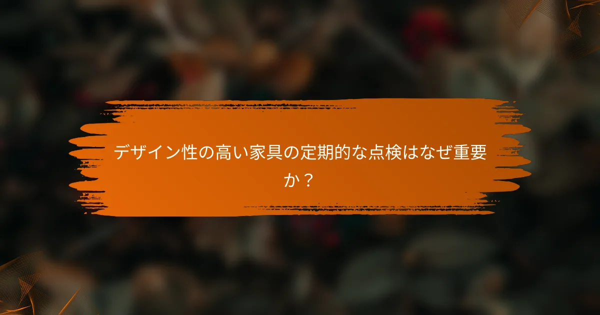 デザイン性の高い家具の定期的な点検はなぜ重要か？