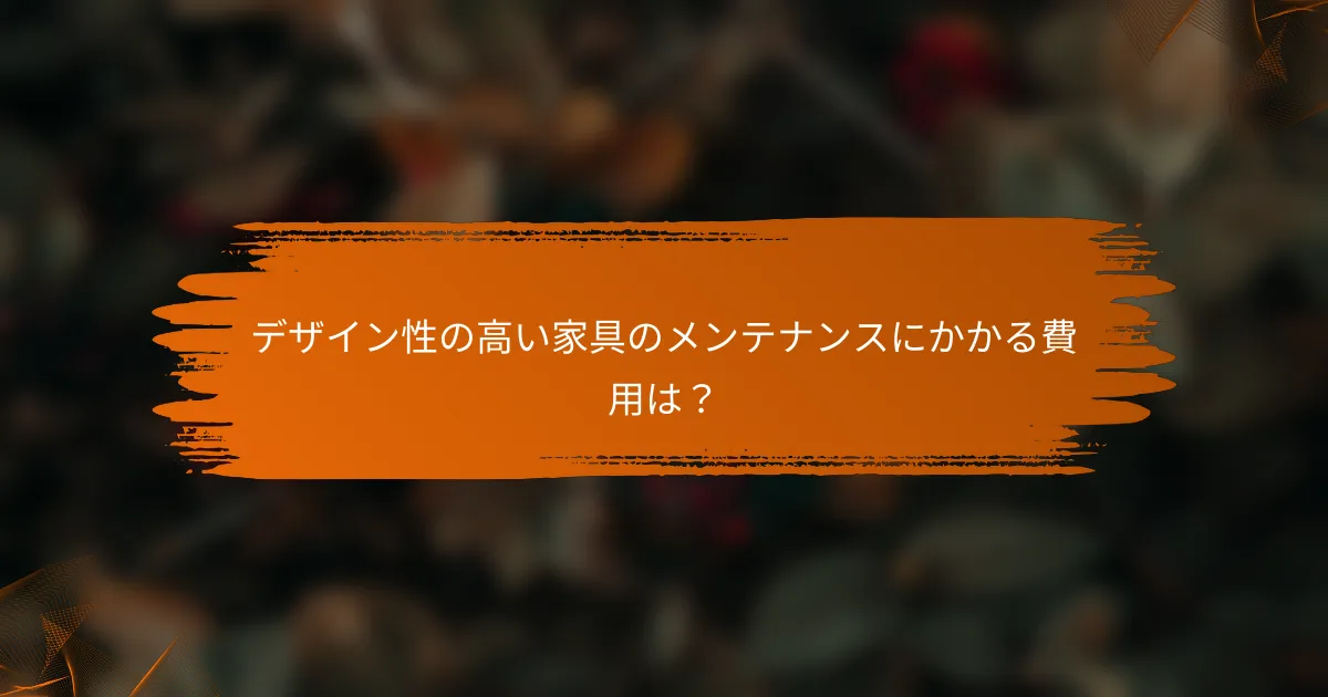 デザイン性の高い家具のメンテナンスにかかる費用は？