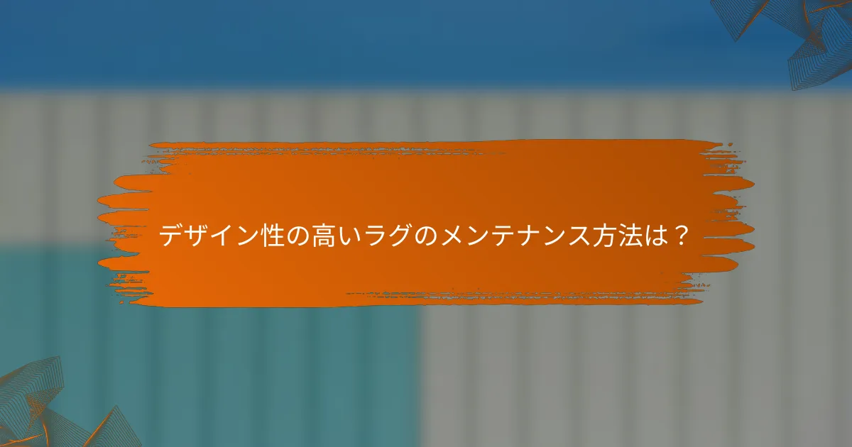 デザイン性の高いラグのメンテナンス方法は？
