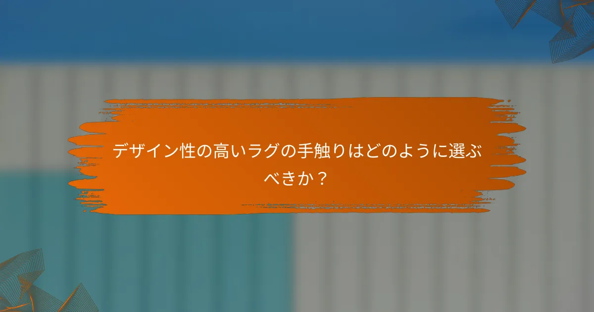 デザイン性の高いラグの手触りはどのように選ぶべきか？