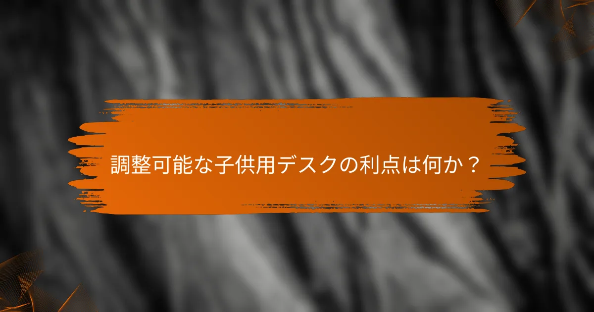 調整可能な子供用デスクの利点は何か？