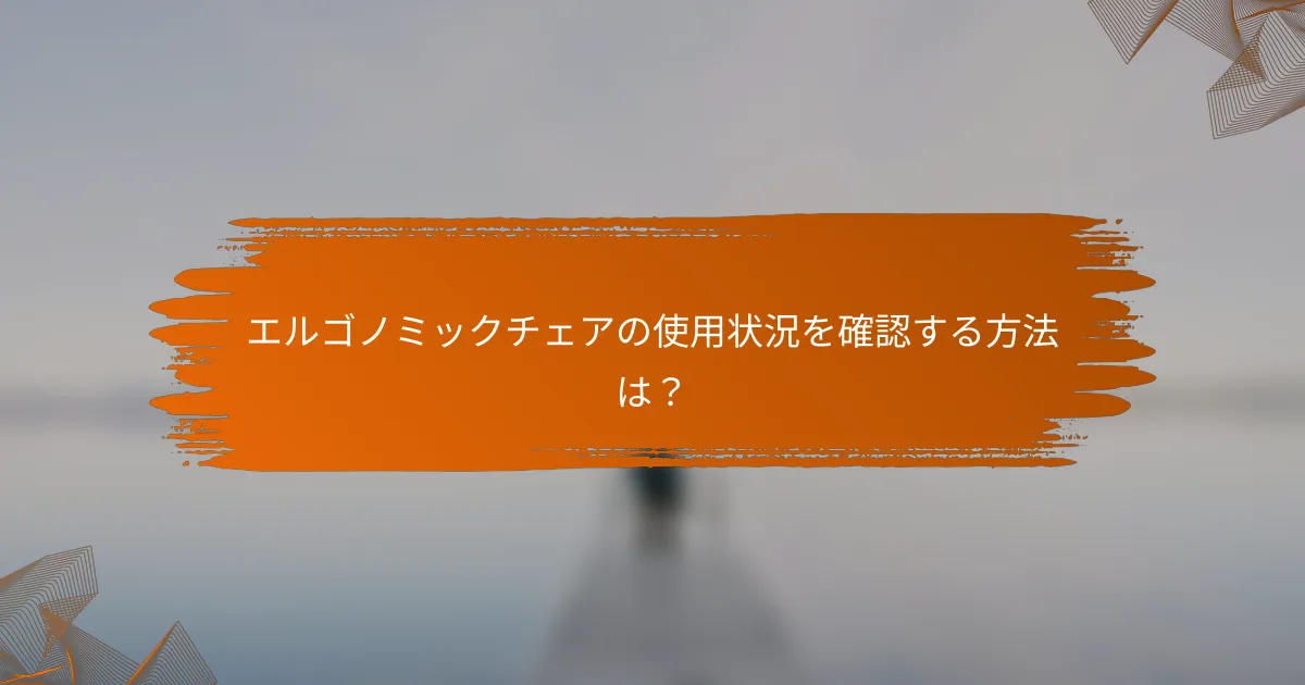 エルゴノミックチェアの使用状況を確認する方法は?