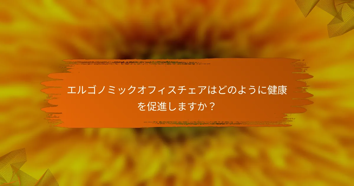 エルゴノミックオフィスチェアはどのように健康を促進しますか？