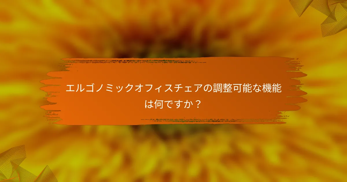 エルゴノミックオフィスチェアの調整可能な機能は何ですか？