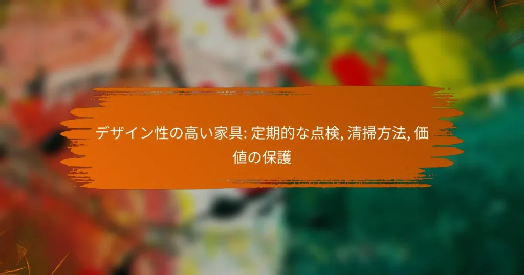 デザイン性の高い家具: 定期的な点検, 清掃方法, 価値の保護