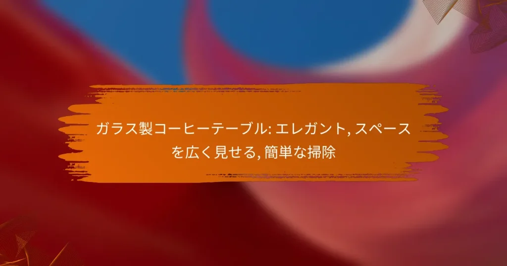 ガラス製コーヒーテーブル: エレガント, スペースを広く見せる, 簡単な掃除