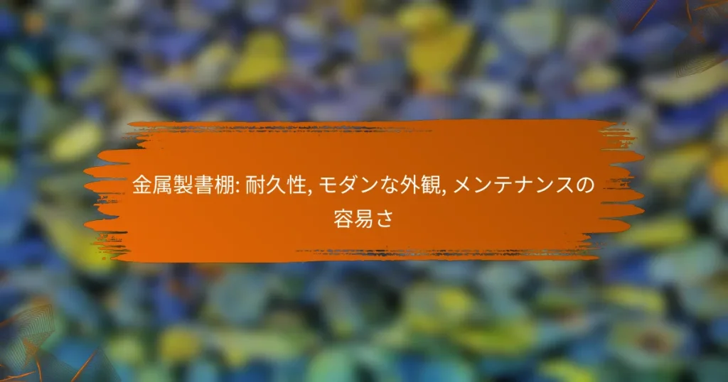 金属製書棚: 耐久性, モダンな外観, メンテナンスの容易さ