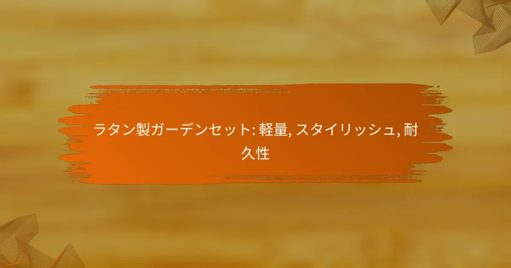 ラタン製ガーデンセット: 軽量, スタイリッシュ, 耐久性