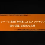 ヴィンテージ家具: 専門家によるメンテナンス, 価値の保護, 定期的な点検