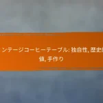 ヴィンテージコーヒーテーブル: 独自性, 歴史的価値, 手作り