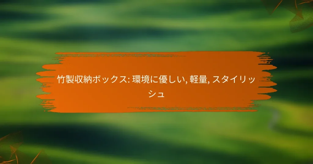 竹製収納ボックス: 環境に優しい, 軽量, スタイリッシュ