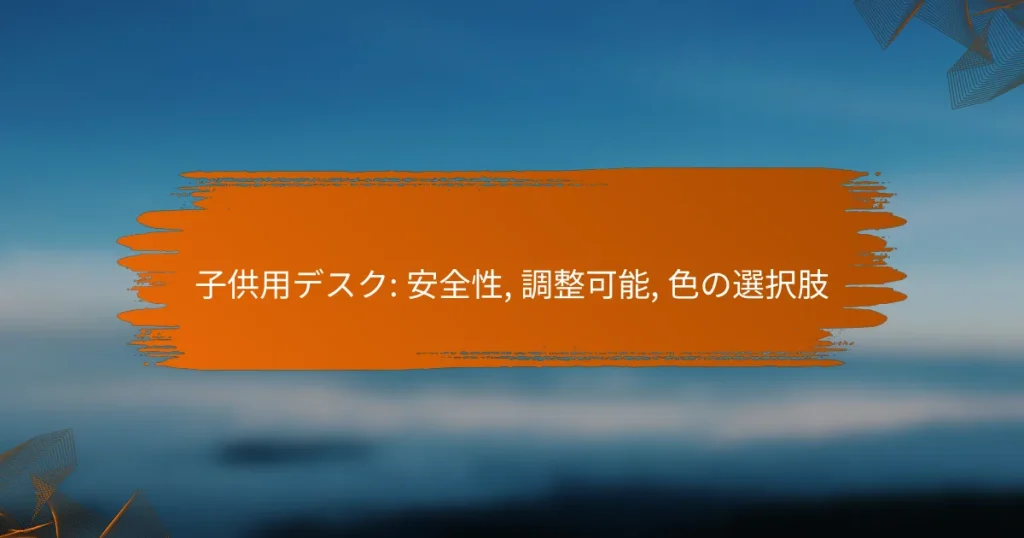 子供用デスク: 安全性, 調整可能, 色の選択肢