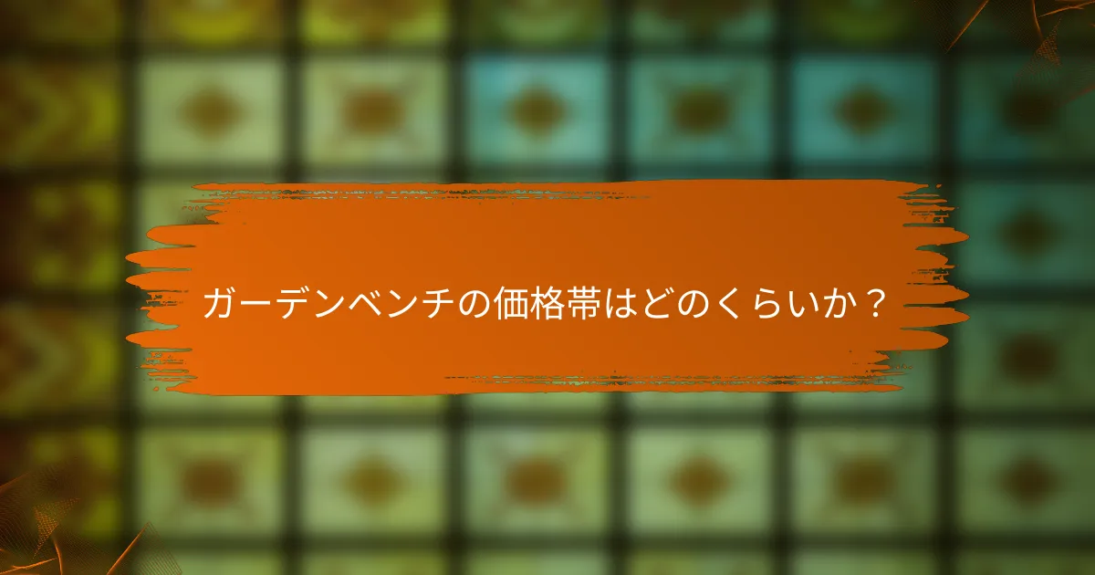 ガーデンベンチの価格帯はどのくらいか？