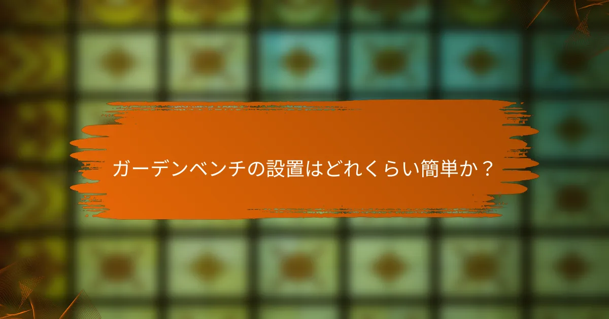 ガーデンベンチの設置はどれくらい簡単か？