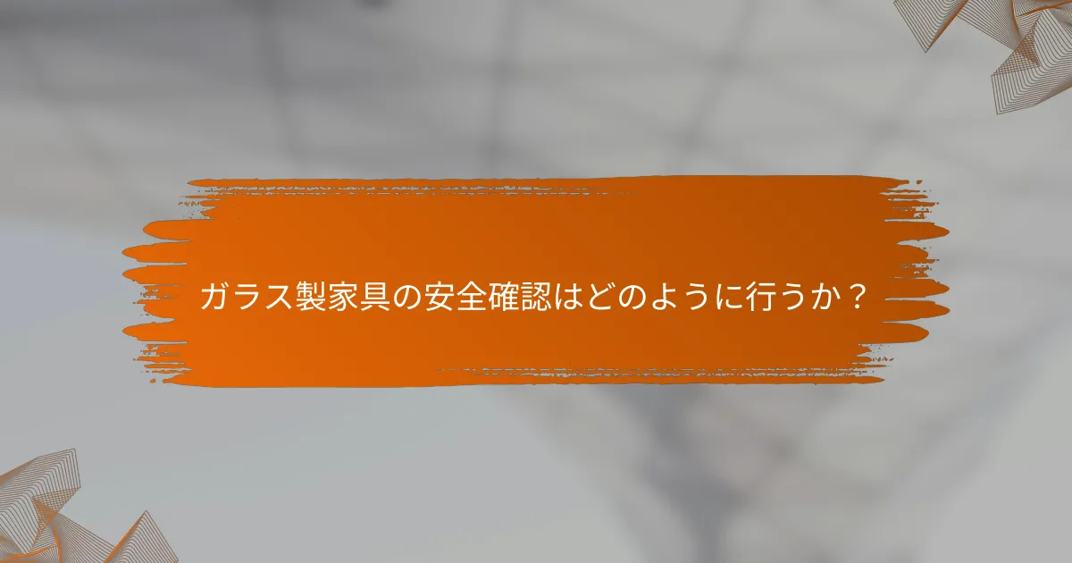 ガラス製家具の安全確認はどのように行うか?