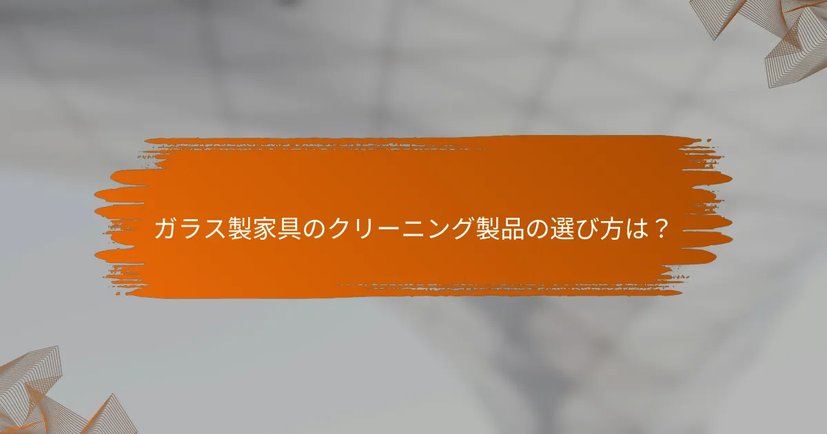 ガラス製家具のクリーニング製品の選び方は?