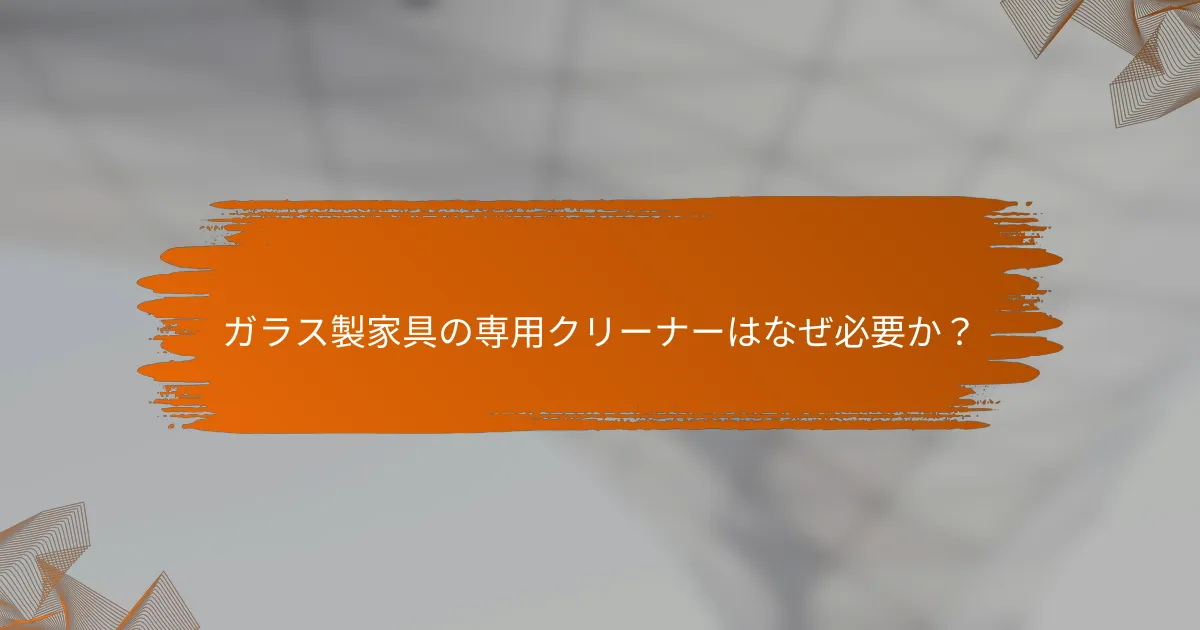 ガラス製家具の専用クリーナーはなぜ必要か?