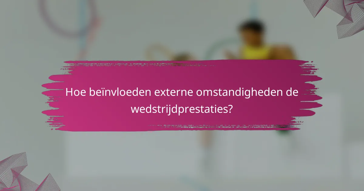 Hoe beïnvloeden externe omstandigheden de wedstrijdprestaties?