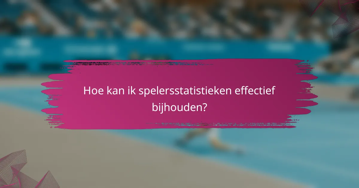 Hoe kan ik spelersstatistieken effectief bijhouden?
