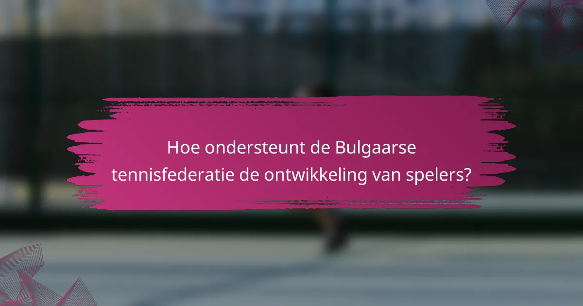 Hoe ondersteunt de Bulgaarse tennisfederatie de ontwikkeling van spelers?