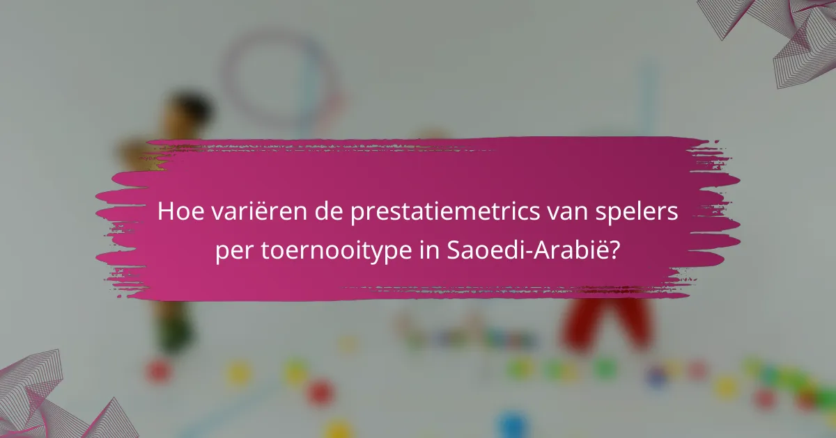 Hoe variëren de prestatiemetrics van spelers per toernooitype in Saoedi-Arabië?