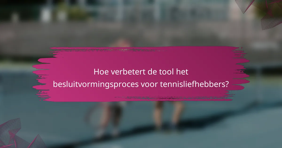 Hoe verbetert de tool het besluitvormingsproces voor tennisliefhebbers?