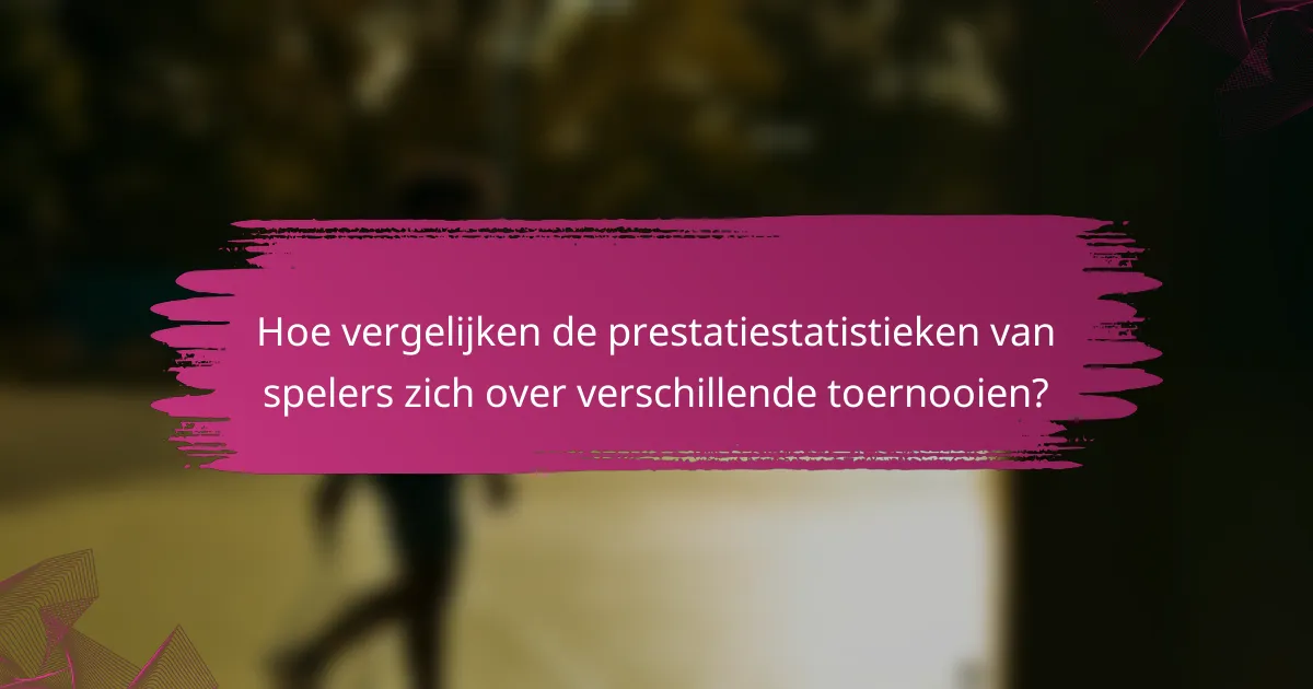 Hoe vergelijken de prestatiestatistieken van spelers zich over verschillende toernooien?