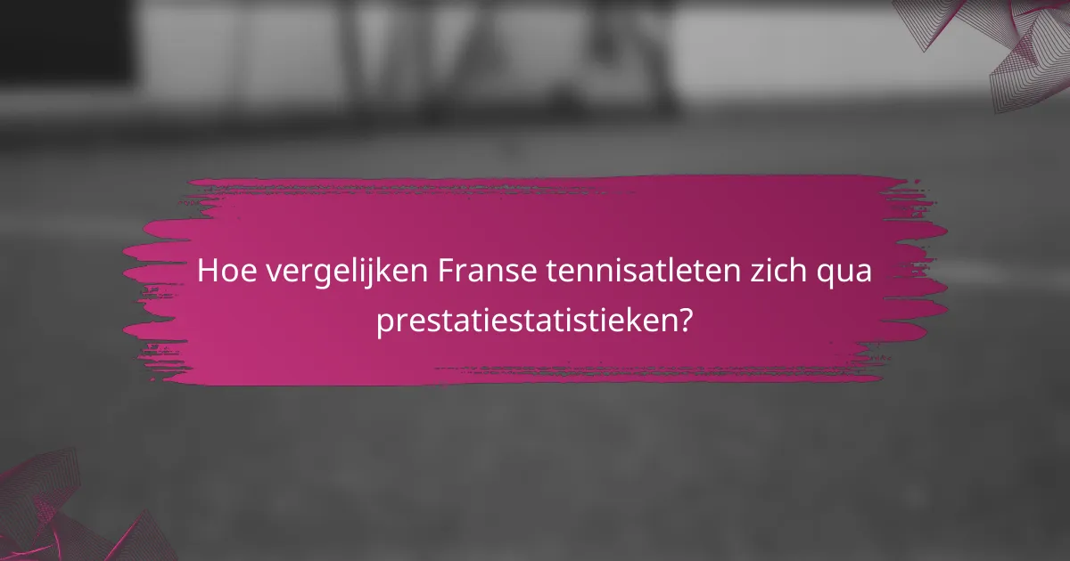 Hoe vergelijken Franse tennisatleten zich qua prestatiestatistieken?