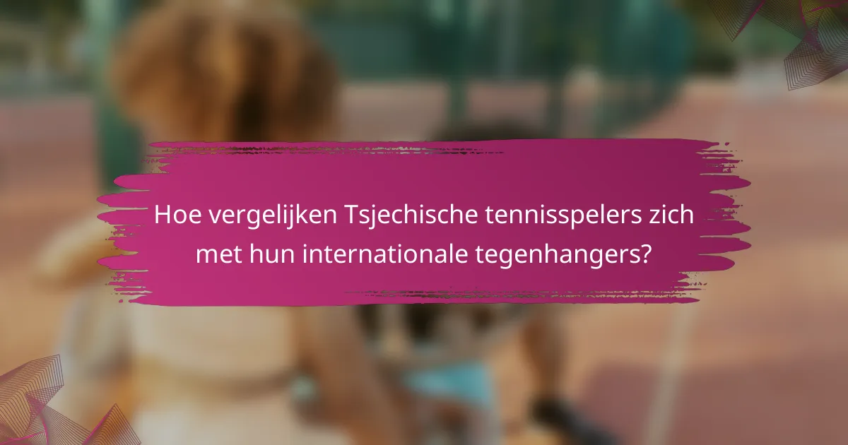 Hoe vergelijken Tsjechische tennisspelers zich met hun internationale tegenhangers?