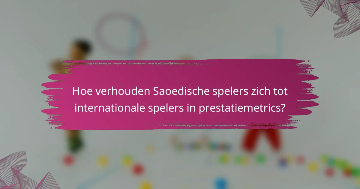 Hoe verhouden Saoedische spelers zich tot internationale spelers in prestatiemetrics?