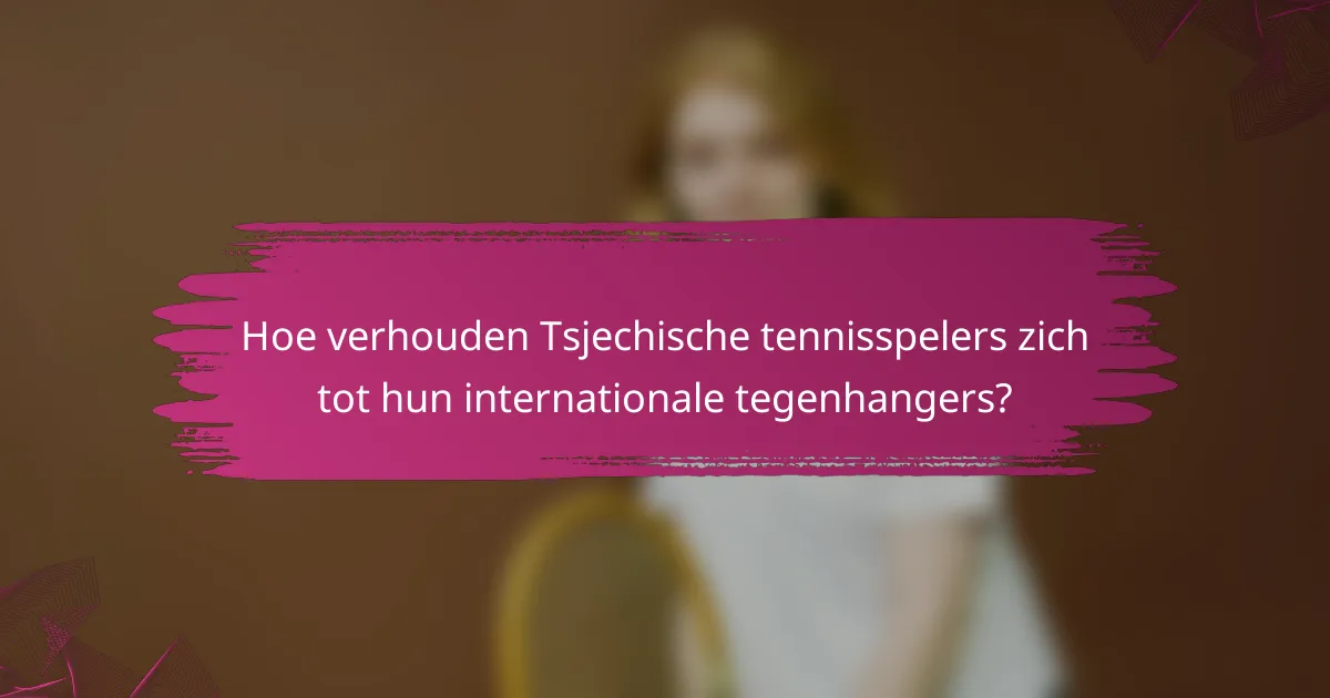 Hoe verhouden Tsjechische tennisspelers zich tot hun internationale tegenhangers?