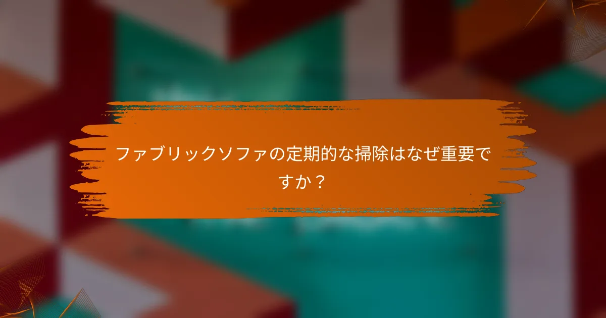 ファブリックソファの定期的な掃除はなぜ重要ですか？