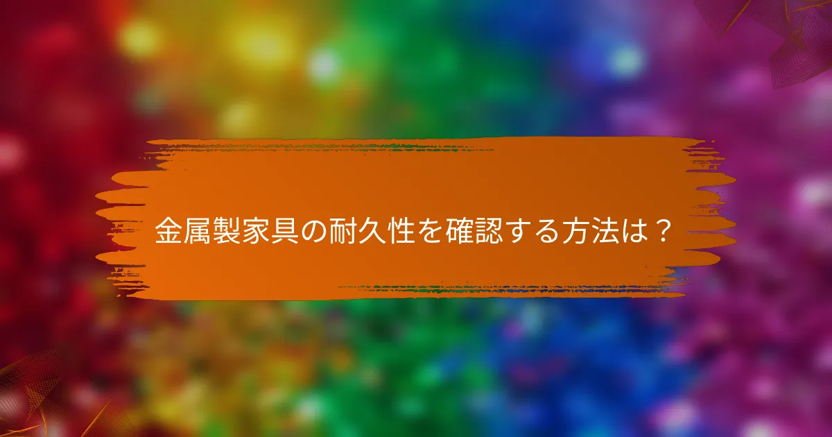 金属製家具の耐久性を確認する方法は?