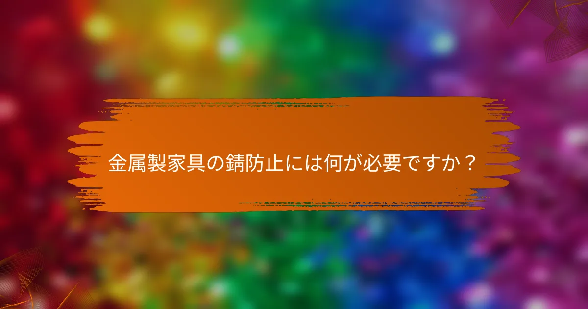 金属製家具の錆防止には何が必要ですか?