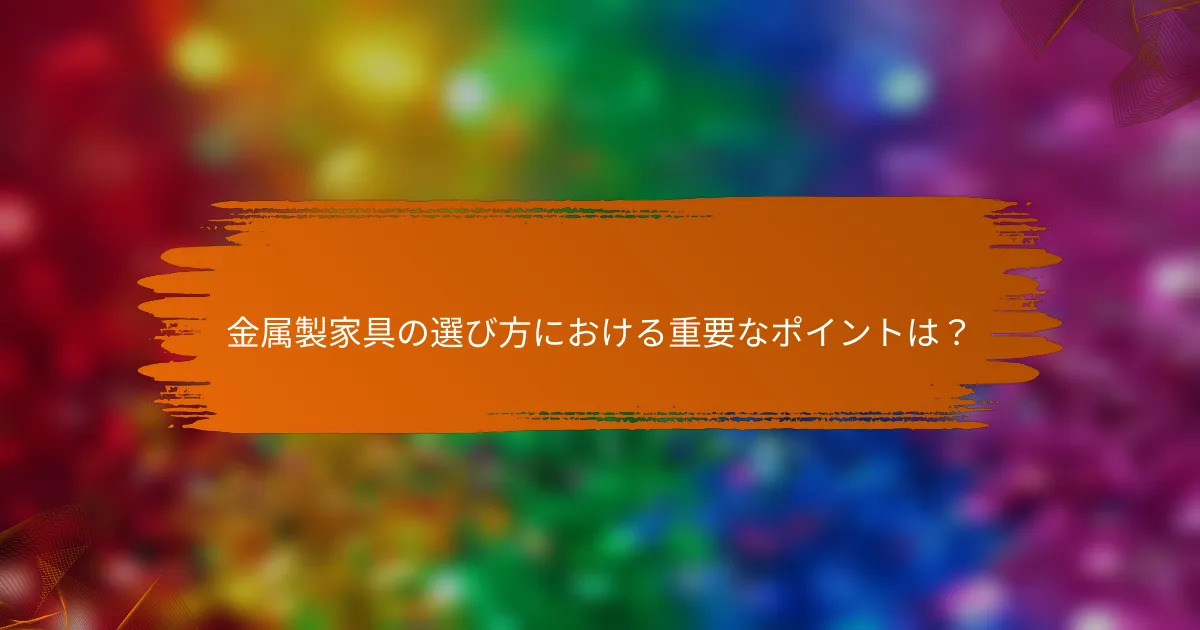 金属製家具の選び方における重要なポイントは?
