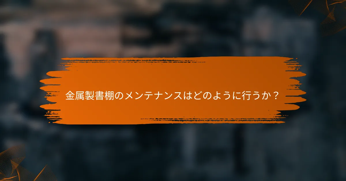 金属製書棚のメンテナンスはどのように行うか？