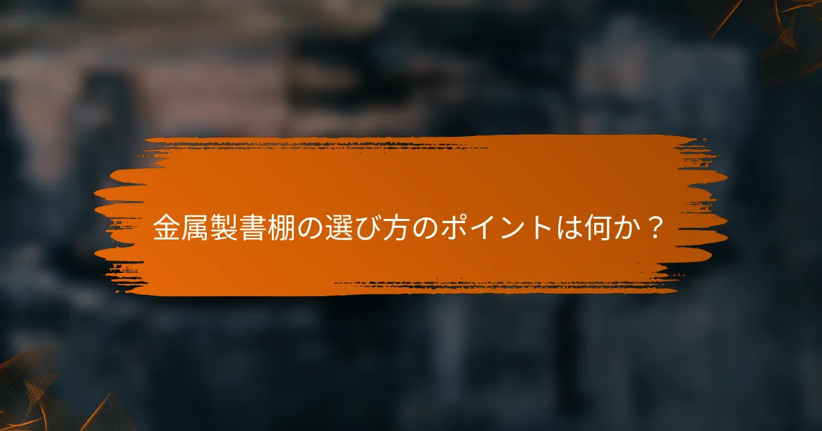 金属製書棚の選び方のポイントは何か？