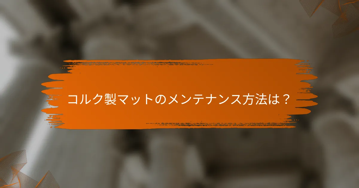 コルク製マットのメンテナンス方法は?