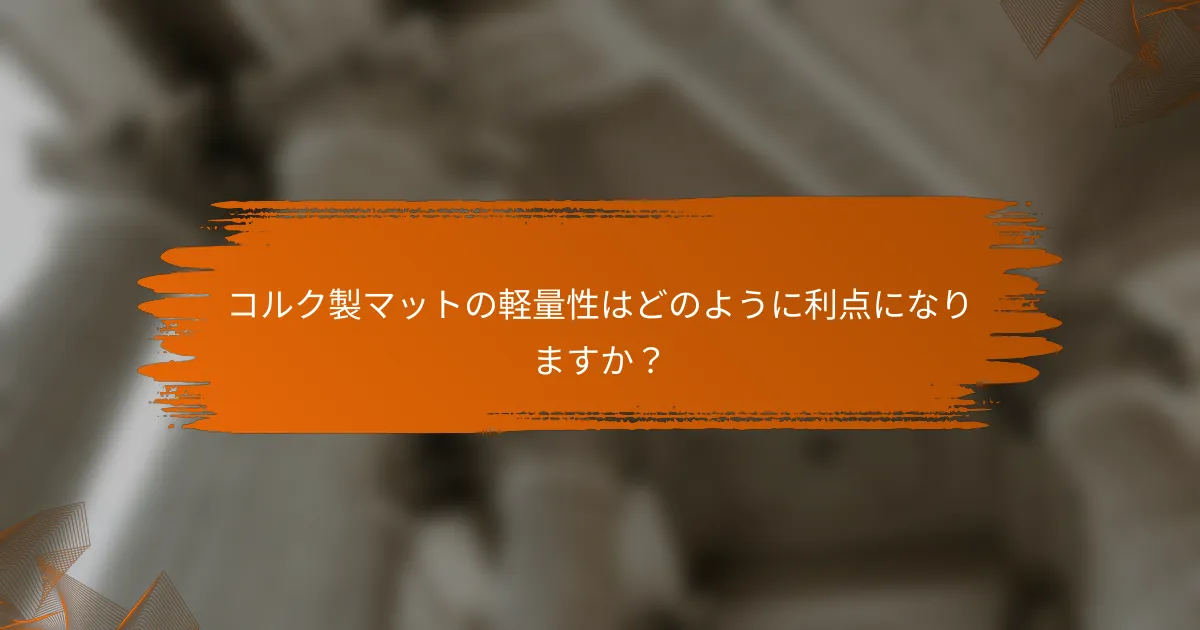 コルク製マットの軽量性はどのように利点になりますか?