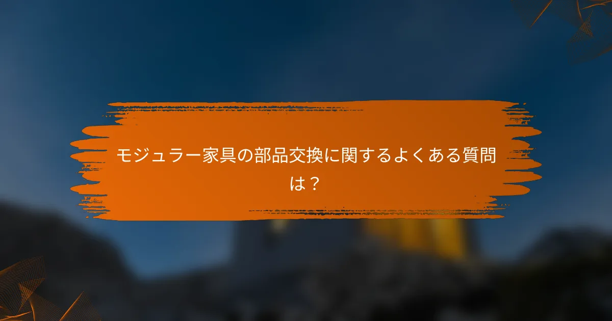 モジュラー家具の部品交換に関するよくある質問は？