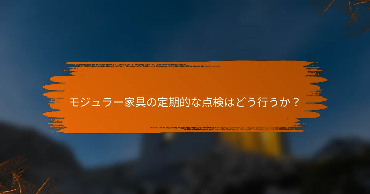 モジュラー家具の定期的な点検はどう行うか？