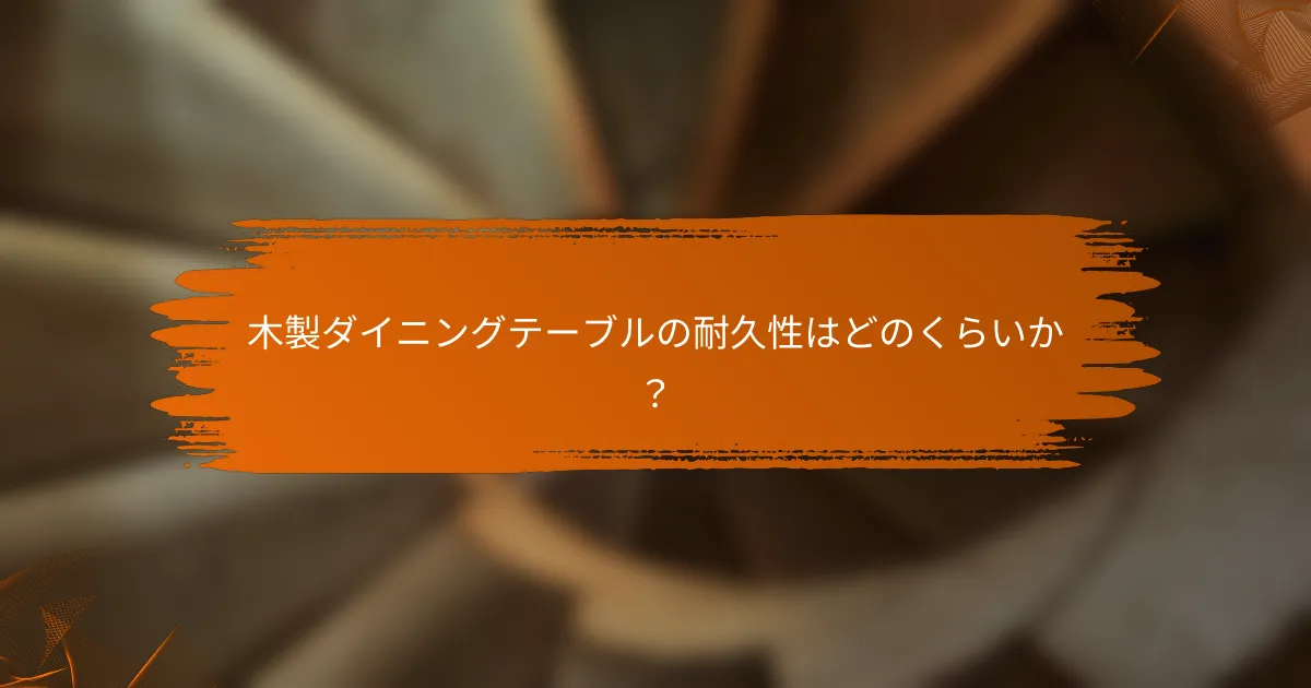 木製ダイニングテーブルの耐久性はどのくらいか？