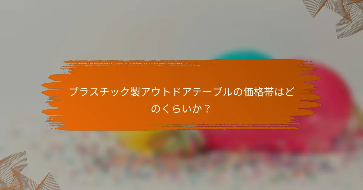 プラスチック製アウトドアテーブルの価格帯はどのくらいか？