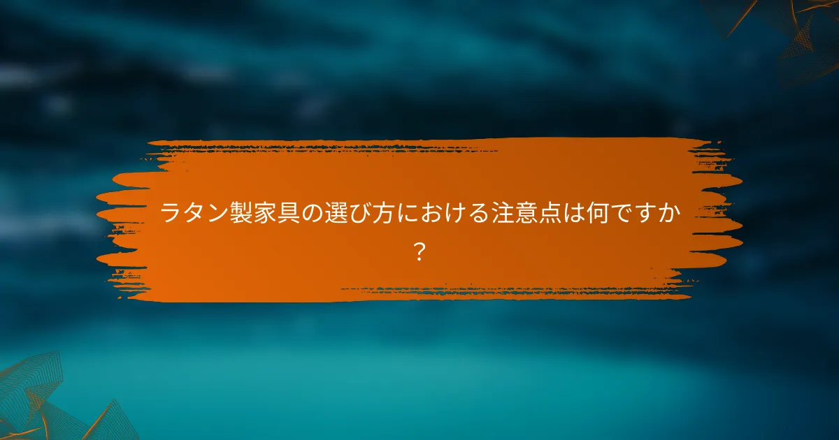 ラタン製家具の選び方における注意点は何ですか？