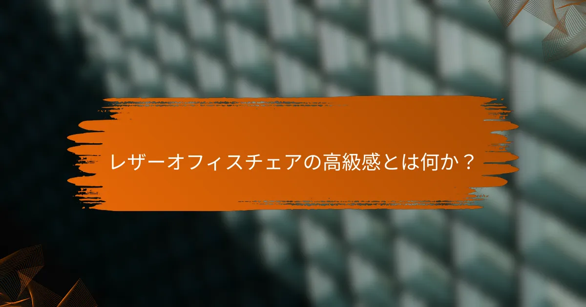 レザーオフィスチェアの高級感とは何か？