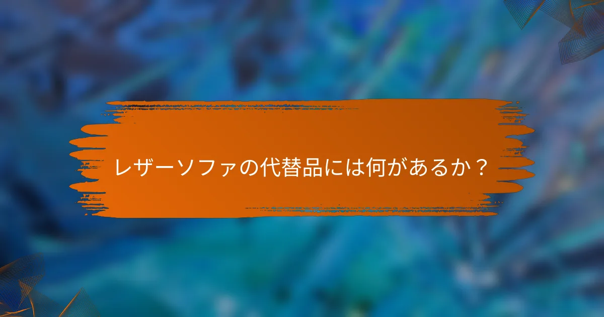 レザーソファの代替品には何があるか？