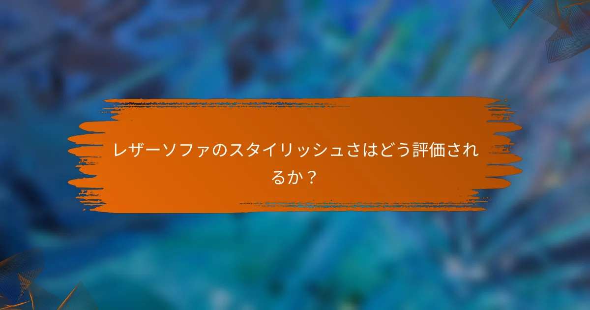 レザーソファのスタイリッシュさはどう評価されるか？